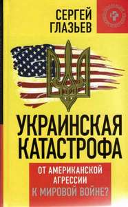 книга Сергея Глазьева «Украинская катастрофа: от американской агрессии к мировой войне?» книга Сергея Глазьев…